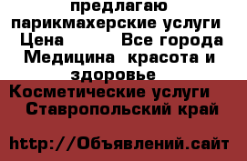 предлагаю парикмахерские услуги › Цена ­ 100 - Все города Медицина, красота и здоровье » Косметические услуги   . Ставропольский край